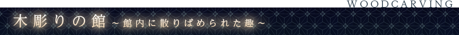 木彫りの館～館内に散りばめられた趣～
